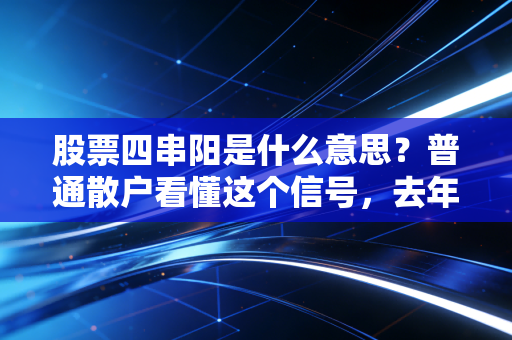 股票四串阳是什么意思？普通散户看懂这个信号，去年我靠它多赚了3个月工资