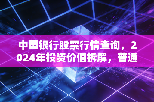 中国银行股票行情查询,2024年投资价值拆解,普通人拿长线稳不稳?