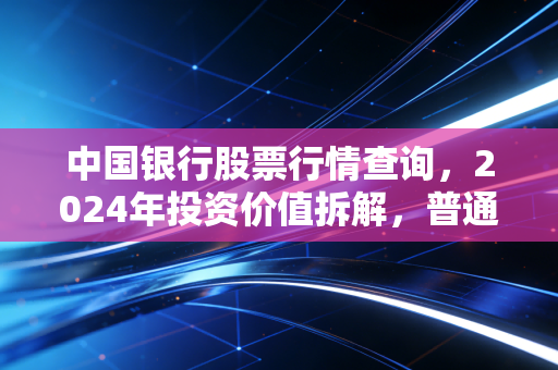 中国银行股票行情查询,2024年投资价值拆解,普通人拿长线稳不稳?