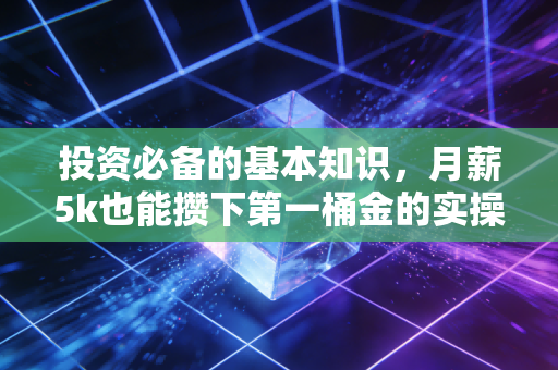 投资必备的基本知识，月薪5k也能攒下第一桶金的实操指南