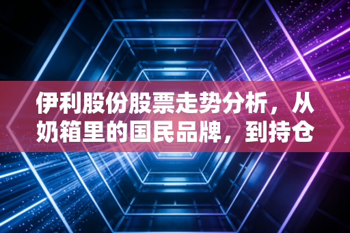 伊利股份股票走势分析,从奶箱里的国民品牌,到持仓账户里的价值锚点