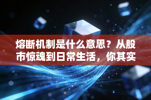 熔断机制是什么意思？从股市惊魂到日常生活，你其实早被它悄悄保护了