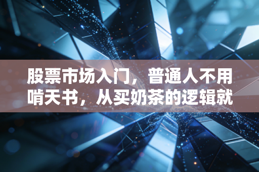 股票市场入门，普通人不用啃天书，从买奶茶的逻辑就能搞懂炒股底层逻辑