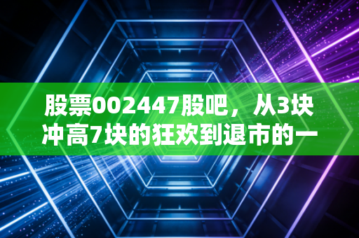 股票002447股吧，从3块冲高7块的狂欢到退市的一地鸡毛，散户到底该信谁？