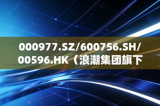 000977.SZ/600756.SH/00596.HK（浪潮集团旗下上市矩阵），从攒机小厂到AI算力顶流，普通人要不要搭这趟车？