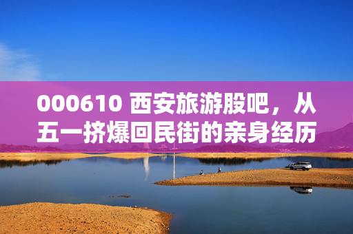 000610 西安旅游股吧，从五一挤爆回民街的亲身经历，聊聊这只文旅妖股的冷热双面