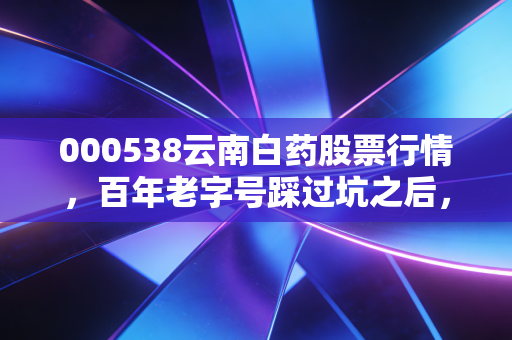000538云南白药股票行情,百年老字号踩过坑之后,现在是布局良机吗?
