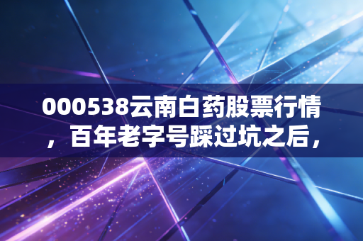 000538云南白药股票行情,百年老字号踩过坑之后,现在是布局良机吗?
