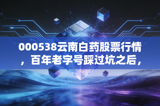 000538云南白药股票行情，百年老字号踩过坑之后，现在是布局良机吗？