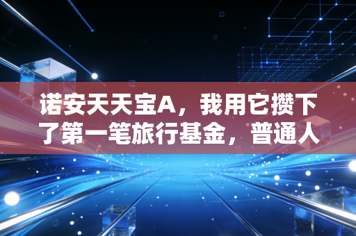诺安天天宝A，我用它攒下了第一笔旅行基金，普通人的零钱理财真的不用瞎折腾