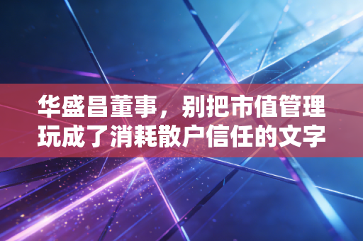 华盛昌董事，别把市值管理玩成了消耗散户信任的文字游戏
