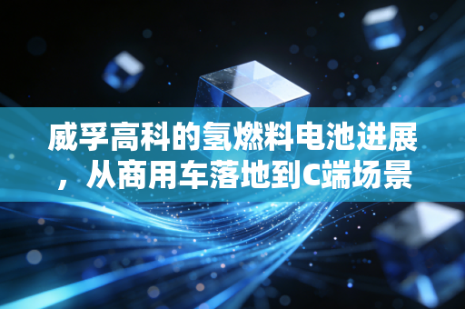 威孚高科的氢燃料电池进展,从商用车落地到C端场景破局,万亿氢能赛道的隐形冠军修炼记