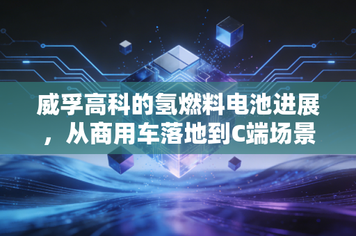 威孚高科的氢燃料电池进展,从商用车落地到C端场景破局,万亿氢能赛道的隐形冠军修炼记
