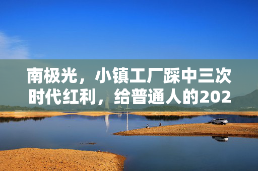 南极光,小镇工厂踩中三次时代红利,给普通人的2024年创业择业投资启示