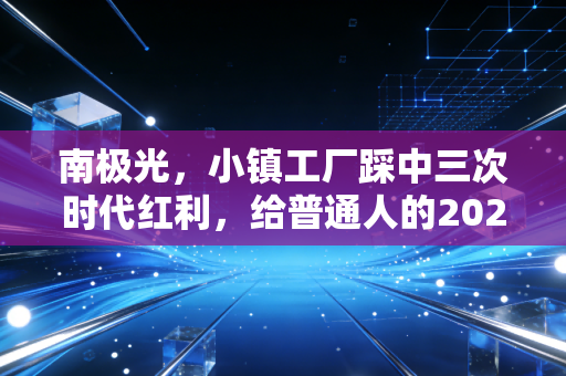 南极光,小镇工厂踩中三次时代红利,给普通人的2024年创业择业投资启示