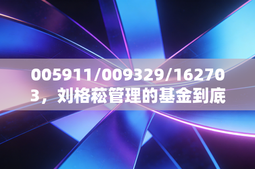 005911/009329/162703,刘格菘管理的基金到底值不值得普通人投?我拿亲戚3年持仓经历给你算明白账