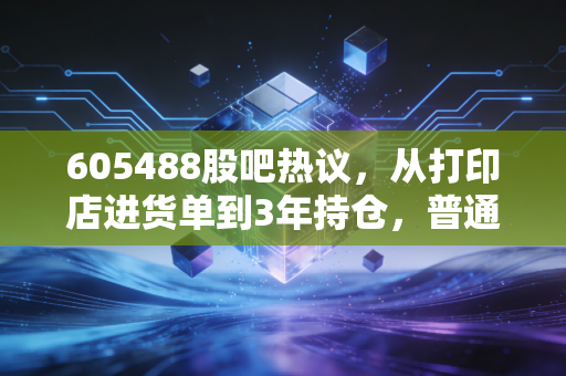 605488股吧热议,从打印店进货单到3年持仓,普通人炒股真的需要听别人瞎喊吗?