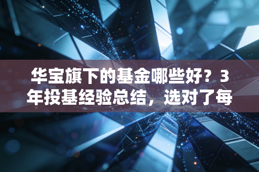 华宝旗下的基金哪些好？3年投基经验总结，选对了每月赚点零花钱真的不难