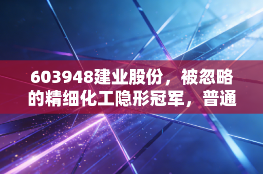 603948建业股份，被忽略的精细化工隐形冠军，普通人能不能搭上细分赛道的红利快车？