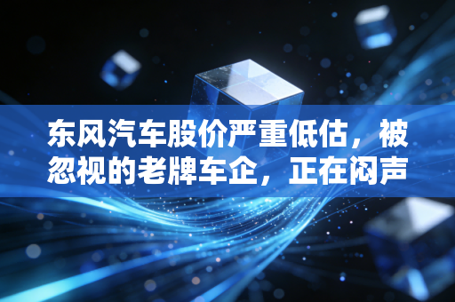 东风汽车股价严重低估，被忽视的老牌车企，正在闷声啃下最肥的市场蛋糕