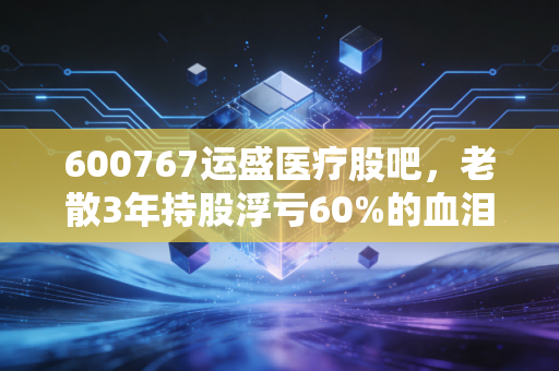 600767运盛医疗股吧，老散3年持股浮亏60%的血泪教训，聊透转型期小票的机会与暗坑