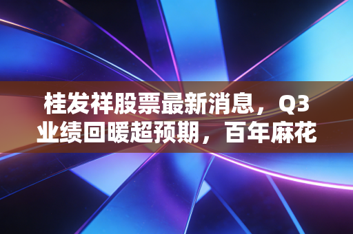 桂发祥股票最新消息，Q3业绩回暖超预期，百年麻花第一股还能讲出新消费故事吗？