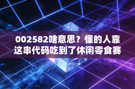 002582啥意思?懂的人靠这串代码吃到了休闲零食赛道的隐形红利