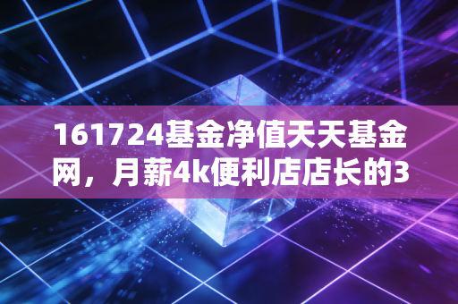161724基金净值天天基金网，月薪4k便利店店长的3年持基经历，讲透指数基金的正确打开方式