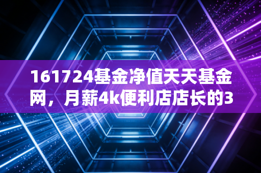 161724基金净值天天基金网，月薪4k便利店店长的3年持基经历，讲透指数基金的正确打开方式