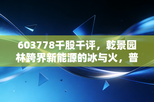 603778千股千评，乾景园林跨界新能源的冰与火，普通散户要不要踩这趟风口？