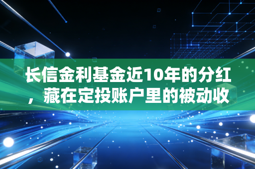 长信金利基金近10年的分红,藏在定投账户里的被动收入密码,我帮我妈算了3天的账终于搞懂了