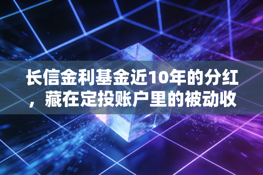 长信金利基金近10年的分红，藏在定投账户里的被动收入密码，我帮我妈算了3天的账终于搞懂了