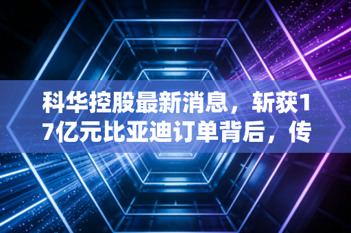科华控股最新消息，斩获17亿元比亚迪订单背后，传统汽配厂的转型样本给普通人的3个实用启示