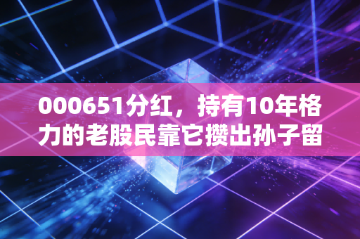 000651分红，持有10年格力的老股民靠它攒出孙子留学首付，高股息到底是馅饼还是陷阱？