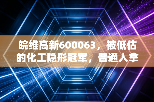 皖维高新600063，被低估的化工隐形冠军，普通人拿它半年赚30%的逻辑是什么？