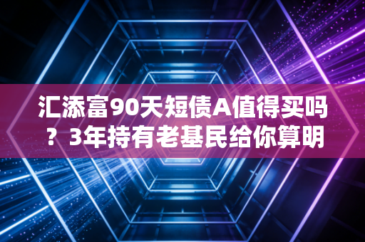 汇添富90天短债A值得买吗？3年持有老基民给你算明白这笔账