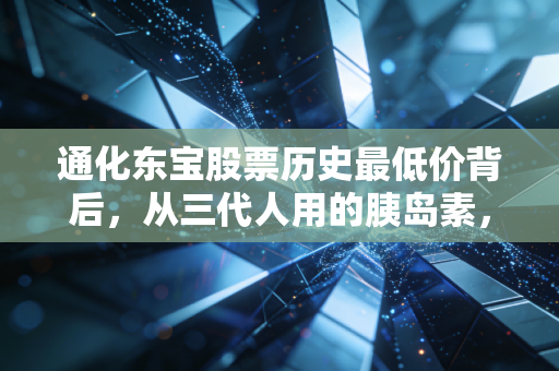通化东宝股票历史最低价背后,从三代人用的胰岛素,到我家老股民的10年持仓悲欢