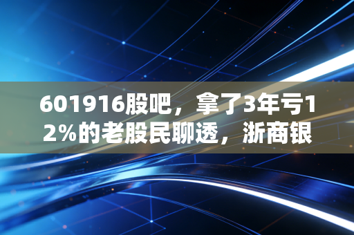 601916股吧，拿了3年亏12%的老股民聊透，浙商银行到底是价值陷阱还是低估黄金？