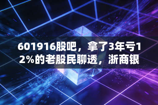601916股吧，拿了3年亏12%的老股民聊透，浙商银行到底是价值陷阱还是低估黄金？