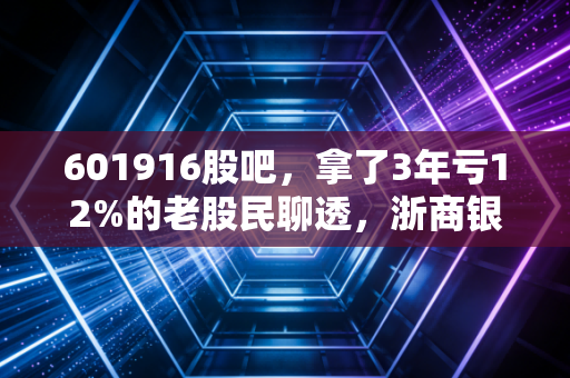 601916股吧，拿了3年亏12%的老股民聊透，浙商银行到底是价值陷阱还是低估黄金？