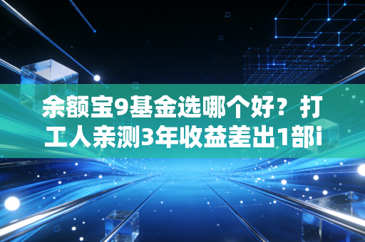 余额宝9基金选哪个好?打工人亲测3年收益差出1部iPhone,2024选基攻略直接抄作业