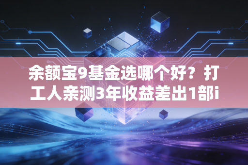 余额宝9基金选哪个好?打工人亲测3年收益差出1部iPhone,2024选基攻略直接抄作业