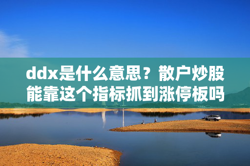 ddx是什么意思?散户炒股能靠这个指标抓到涨停板吗?我用3年实操经验说透真相