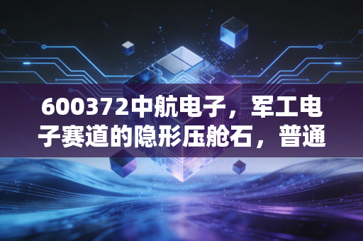 600372中航电子,军工电子赛道的隐形压舱石,普通散户要不要拿稳3年?