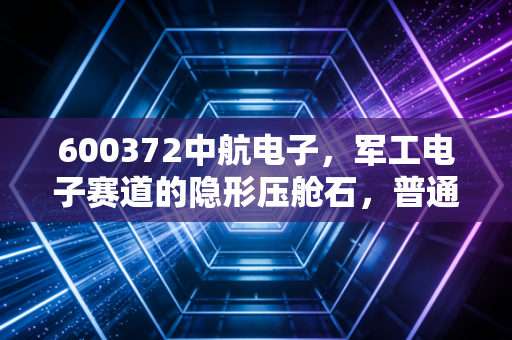600372中航电子，军工电子赛道的隐形压舱石，普通散户要不要拿稳3年？