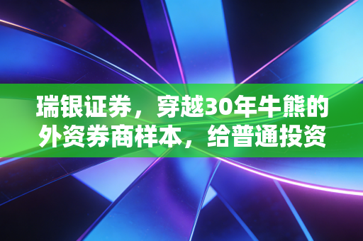瑞银证券,穿越30年牛熊的外资券商样本,给普通投资者的3个底层启示