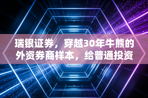 瑞银证券，穿越30年牛熊的外资券商样本，给普通投资者的3个底层启示