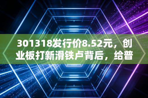 301318发行价8.52元,创业板打新滑铁卢背后,给普通散户的3个生存启示
