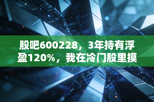 股吧600228，3年持有浮盈120%，我在冷门股里摸出来的散户生存真理