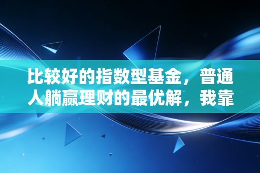 比较好的指数型基金，普通人躺赢理财的最优解，我靠它3年攒出20万首付